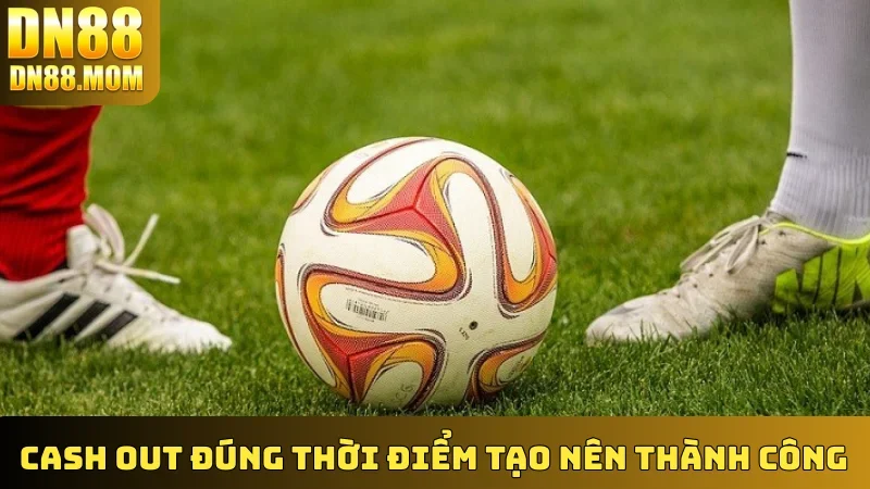 Cash Out đúng thời điểm tạo nên thành công