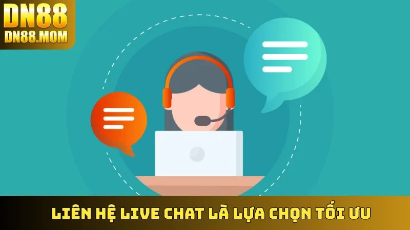 Liên Hệ Live Chat là lựa chọn tối ưu